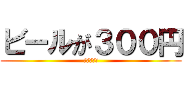 ビールが３００円 (今日は限り)