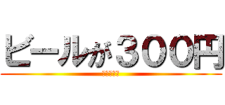 ビールが３００円 (今日は限り)