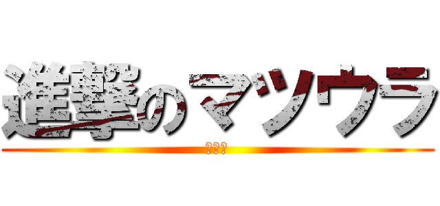 進撃のマツウラ (奇行種)
