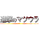 進撃のマツウラ (奇行種)