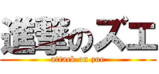 進撃のズエ (attack on zue)