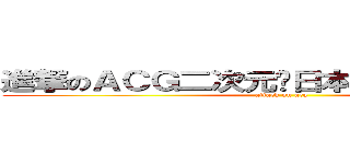 進撃のＡＣＧ二次元♨日本動漫迷交流版♫ (attack on acg)