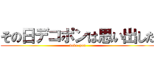 その日デコポンは思い出した (deko-pon)