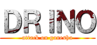 ＤＲＩＮＯ (attack on ganesha)