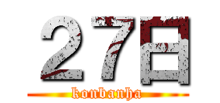 ２７日 (konbanha)