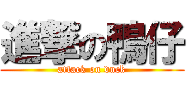 進撃の鴨仔 (attack on duck)