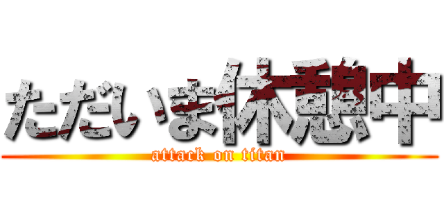 ただいま休憩中 (attack on titan)