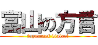 富山の方言 (toyamaof dialect)