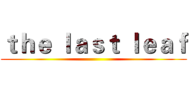 ｔｈｅ ｌａｓｔ ｌｅａｆ ()