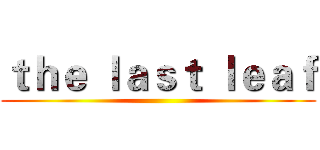 ｔｈｅ ｌａｓｔ ｌｅａｆ ()