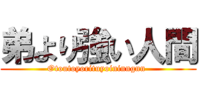 弟より強い人間 (Otoutoyorituyoininngnn )