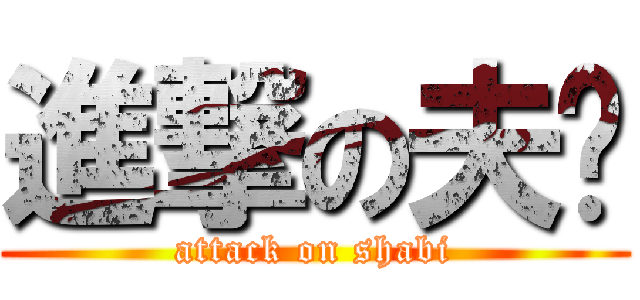 進撃の夫爷 (attack on shabi)