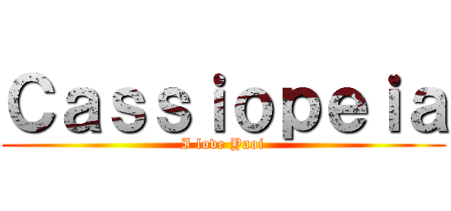 Ｃａｓｓｉｏｐｅｉａ (I love Yaoi)