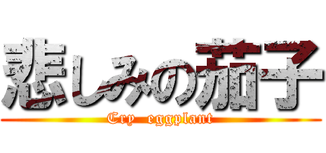 悲しみの茄子 (Cry  eggplant)