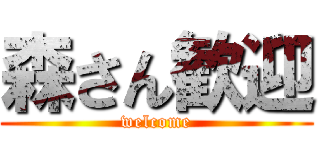 森さん歓迎 (welcome)
