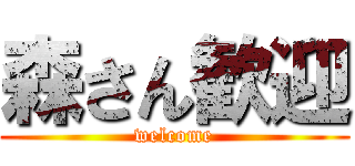 森さん歓迎 (welcome)
