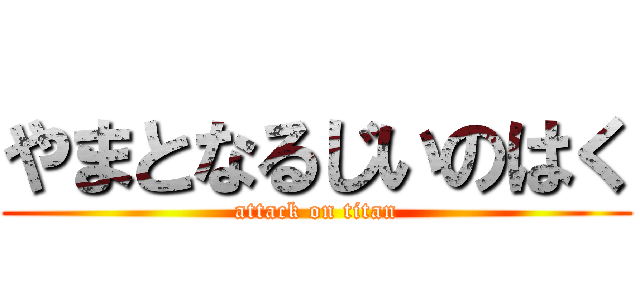 やまとなるじいのはく (attack on titan)