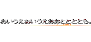 あいうえおいうえおおとととともよののののよ (attack on SAKAI )