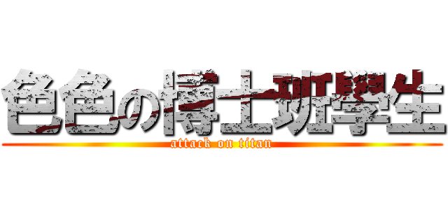 色色の博士班學生 (attack on titan)