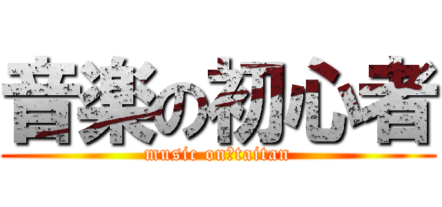 音楽の初心者 (music on　taitan)