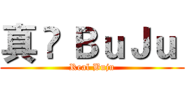 真 • ＢｕＪｕ  (Real Buju)