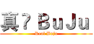 真 • ＢｕＪｕ  (Real Buju)
