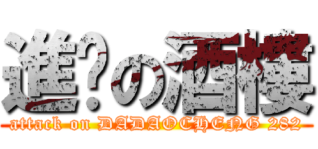 進擊の酒樓 (attack on DADAOCHENG 282)