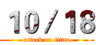 １０／１８ (attack on titan)