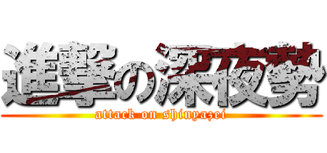 進撃の深夜勢 (attack on shinyazei)