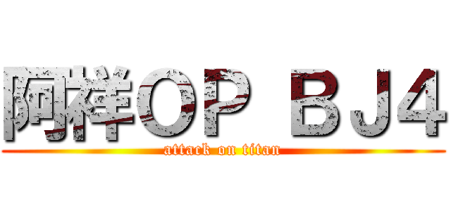 阿祥ＯＰ ＢＪ４ (attack on titan)