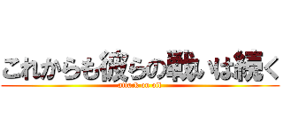 これからも彼らの戦いは続く (attack on oil)