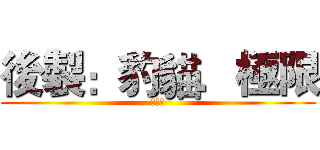 後製：豹貓．極限 (熱可可)