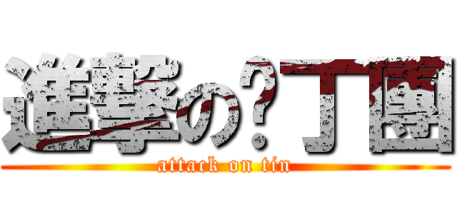 進撃の耍丁團 (attack on tin)