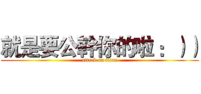 就是要公幹你的啦 ：）） (attack on titan)