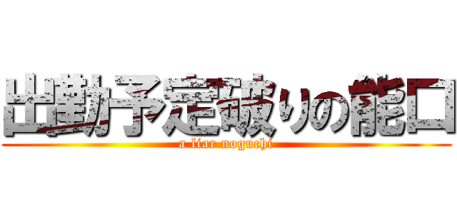 出勤予定破りの能口 (a liar noguchi)