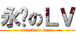 永远のＬＶ (attack on bean)