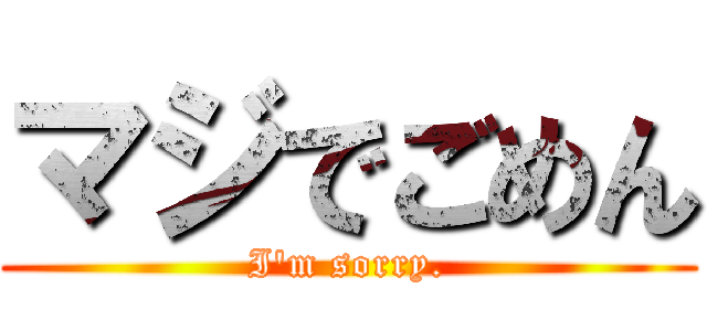 マジでごめん (I'm sorry.)