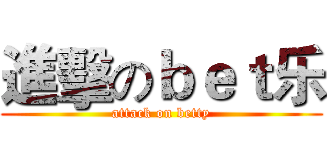 進擊のｂｅｔ乐 (attack on betty)