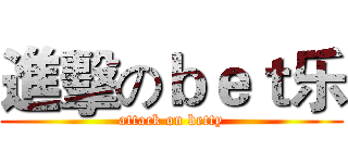 進擊のｂｅｔ乐 (attack on betty)