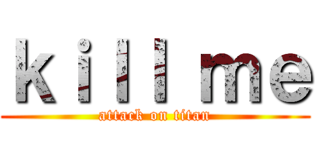 ｋｉｌｌ ｍｅ (attack on titan)