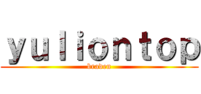 ｙｕｌｉｏｎｔｏｐ (braden)