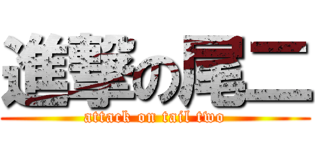 進撃の尾二 (attack on tail two)