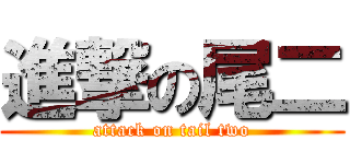 進撃の尾二 (attack on tail two)