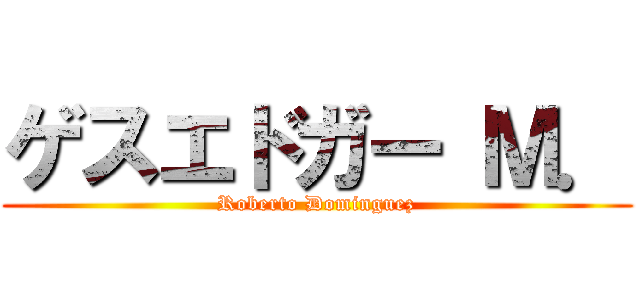 ゲスエドガー Ｍ． (Roberto Dominguez)