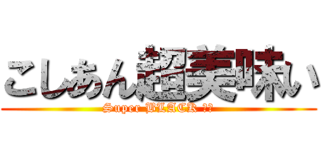 こしあん超美味い (Super BLACK 上司)