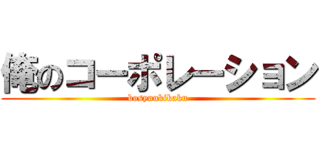 俺のコーポレーション (bosyuukikaku)