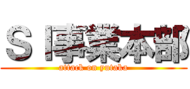 ＳＩ事業本部 (attack on yutaka)