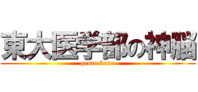 東大医学部の神脳 (gento kono)