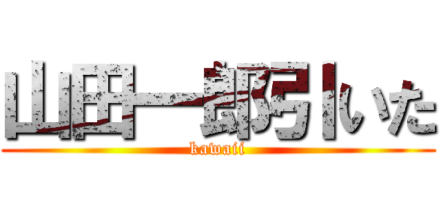 山田一郎引いた (kawaii)