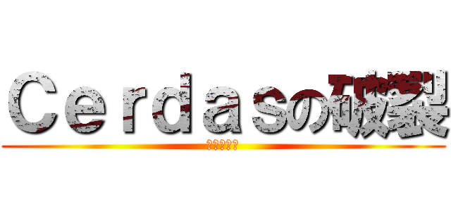 Ｃｅｒｄａｓの破裂 (在见了大家)